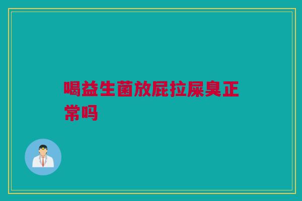 喝益生菌放屁拉屎臭正常吗