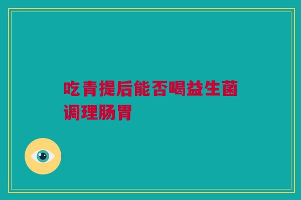 吃青提后能否喝益生菌调理肠胃