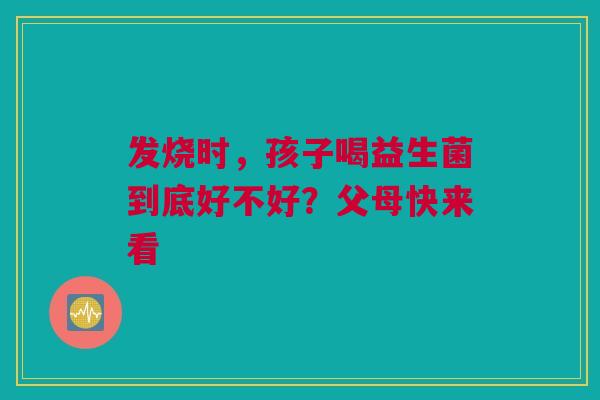 发烧时，孩子喝益生菌到底好不好？父母快来看