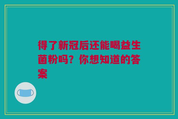 得了新冠后还能喝益生菌粉吗？你想知道的答案