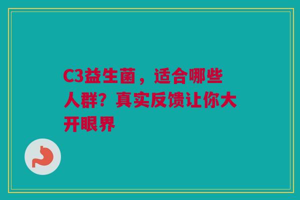 C3益生菌，适合哪些人群？真实反馈让你大开眼界