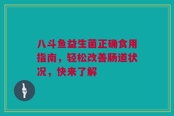 八斗鱼益生菌正确食用指南，轻松改善肠道状况，快来了解