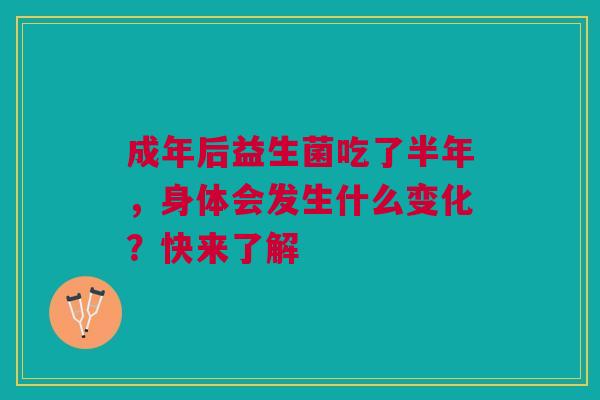 成年后益生菌吃了半年，身体会发生什么变化？快来了解