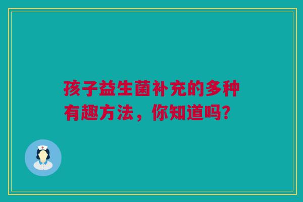孩子益生菌补充的多种有趣方法，你知道吗？