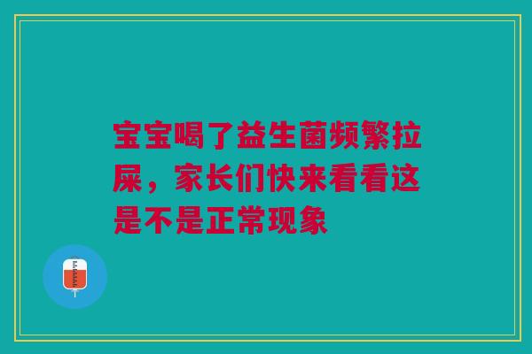 宝宝喝了益生菌频繁拉屎，家长们快来看看这是不是正常现象
