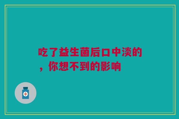 吃了益生菌后口中淡的，你想不到的影响