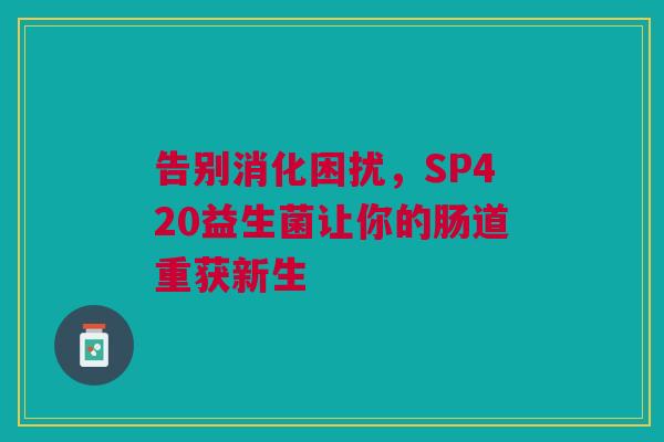 告别消化困扰，SP420益生菌让你的肠道重获新生