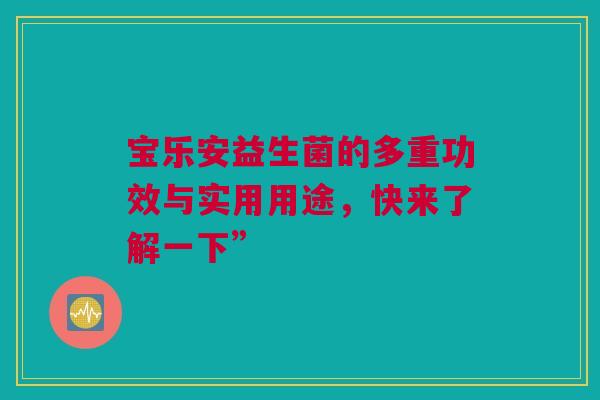 宝乐安益生菌的多重功效与实用用途，快来了解一下”