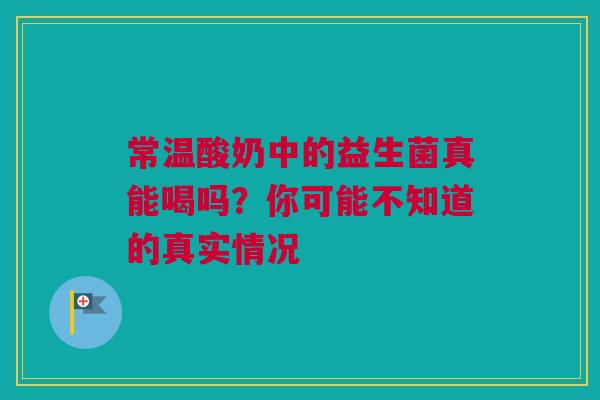 常温酸奶中的益生菌真能喝吗？你可能不知道的真实情况