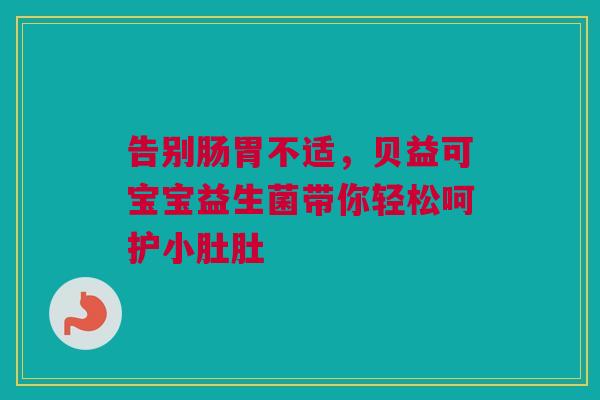 告别肠胃不适，贝益可宝宝益生菌带你轻松呵护小肚肚