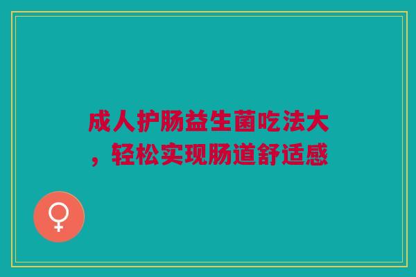 成人护肠益生菌吃法大，轻松实现肠道舒适感