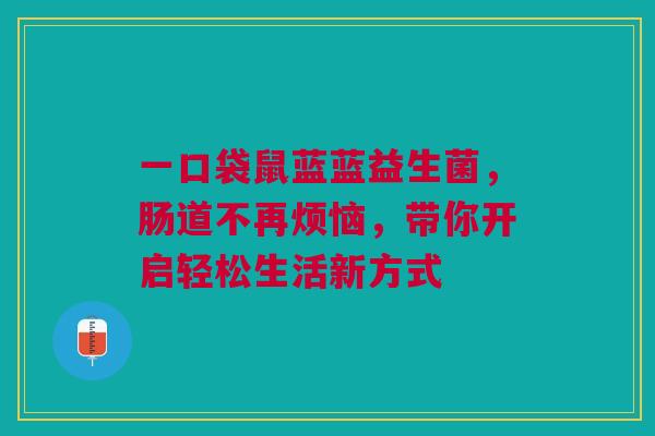 一口袋鼠蓝蓝益生菌，肠道不再烦恼，带你开启轻松生活新方式
