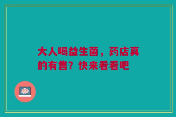 大人喝益生菌，药店真的有售？快来看看吧