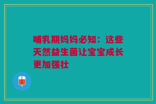 哺乳期妈妈必知：这些天然益生菌让宝宝成长更加强壮
