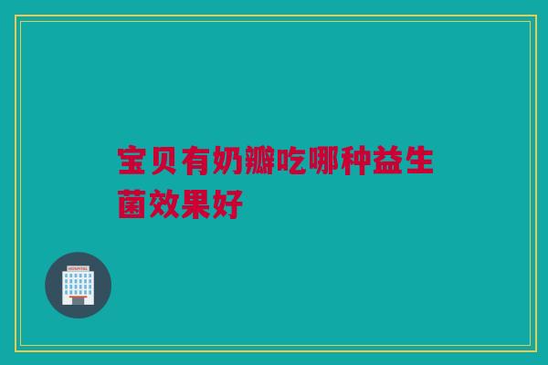 宝贝有奶瓣吃哪种益生菌效果好