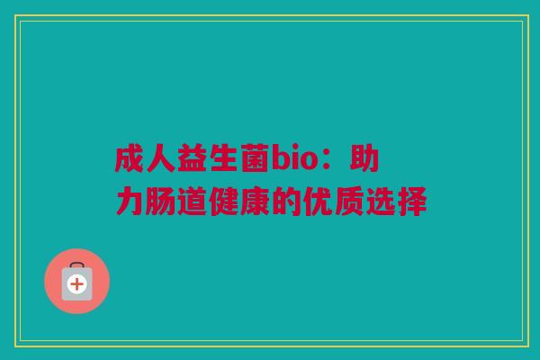 成人益生菌bio：助力肠道健康的优质选择