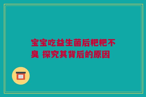 宝宝吃益生菌后粑粑不臭 探究其背后的原因