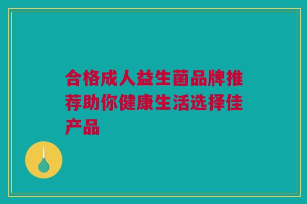 合格成人益生菌品牌推荐助你健康生活选择佳产品