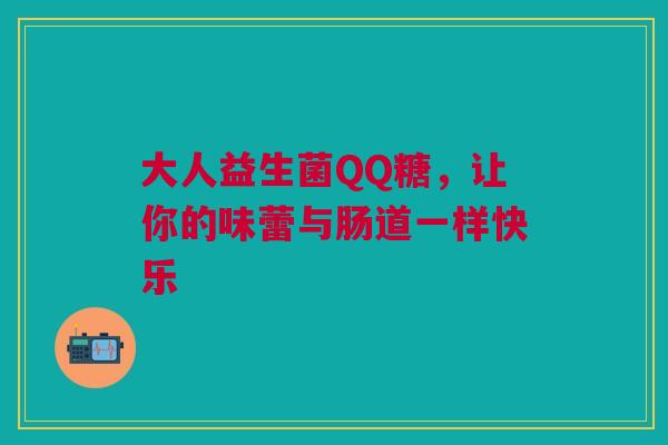 大人益生菌QQ糖，让你的味蕾与肠道一样快乐