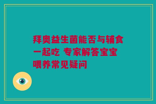 拜奥益生菌能否与辅食一起吃 专家解答宝宝喂养常见疑问