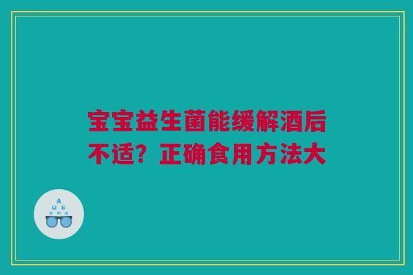 宝宝益生菌能缓解酒后不适？正确食用方法大