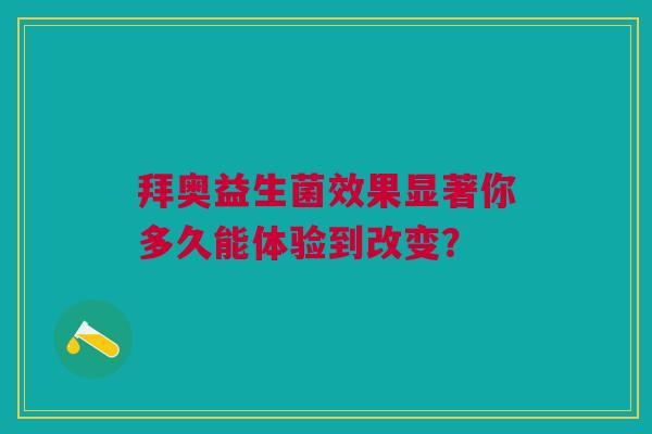 拜奥益生菌效果显著你多久能体验到改变？