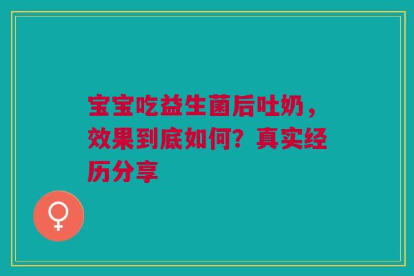 宝宝吃益生菌后吐奶，效果到底如何？真实经历分享