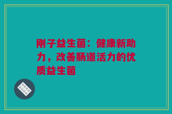 刚子益生菌：健康新助力，改善肠道活力的优质益生菌