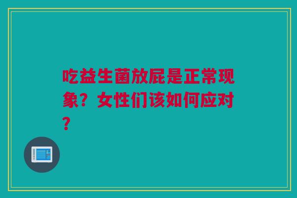 吃益生菌放屁是正常现象？女性们该如何应对？
