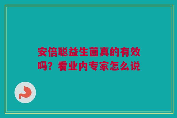 安倍聪益生菌真的有效吗？看业内专家怎么说