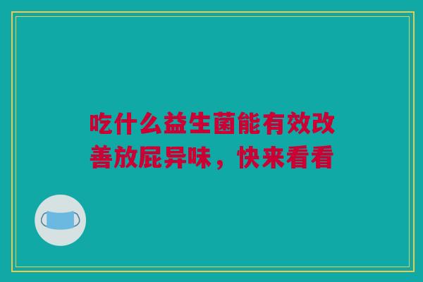 吃什么益生菌能有效改善放屁异味，快来看看