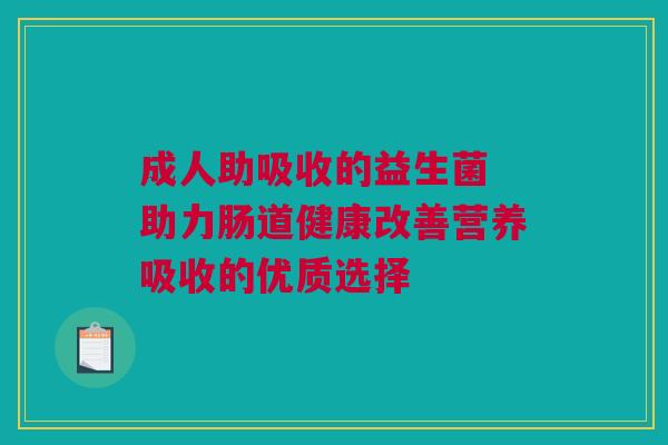 成人助吸收的益生菌 助力肠道健康改善营养吸收的优质选择