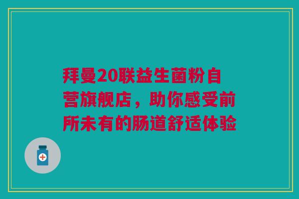 拜曼20联益生菌粉自营旗舰店，助你感受前所未有的肠道舒适体验