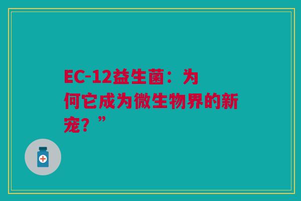 EC-12益生菌：为何它成为微生物界的新宠？”