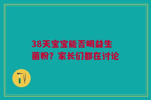 38天宝宝能否喝益生菌粉？家长们都在讨论
