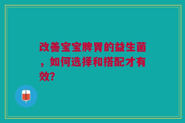 改善宝宝脾胃的益生菌，如何选择和搭配才有效？