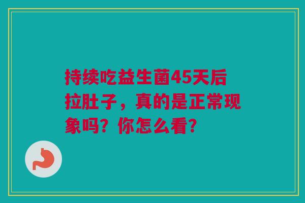 持续吃益生菌45天后拉肚子，真的是正常现象吗？你怎么看？