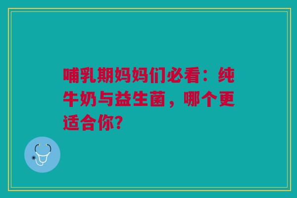 哺乳期妈妈们必看：纯牛奶与益生菌，哪个更适合你？