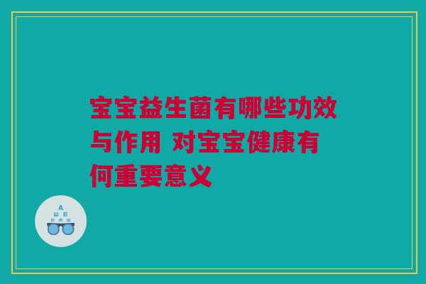 宝宝益生菌有哪些功效与作用 对宝宝健康有何重要意义