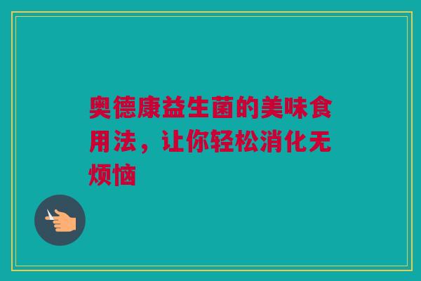 奥德康益生菌的美味食用法，让你轻松消化无烦恼