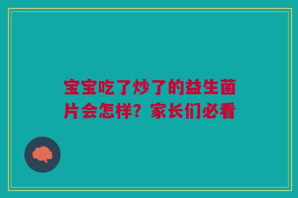 宝宝吃了炒了的益生菌片会怎样？家长们必看