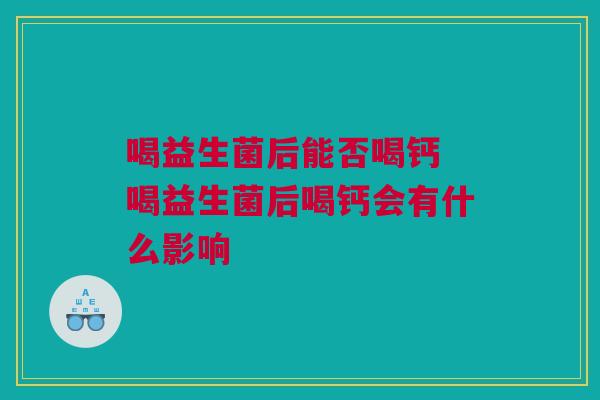 喝益生菌后能否喝钙 喝益生菌后喝钙会有什么影响