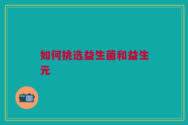 如何挑选益生菌和益生元