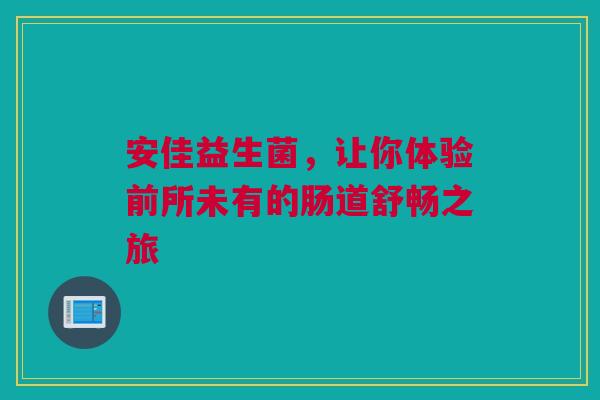 安佳益生菌，让你体验前所未有的肠道舒畅之旅