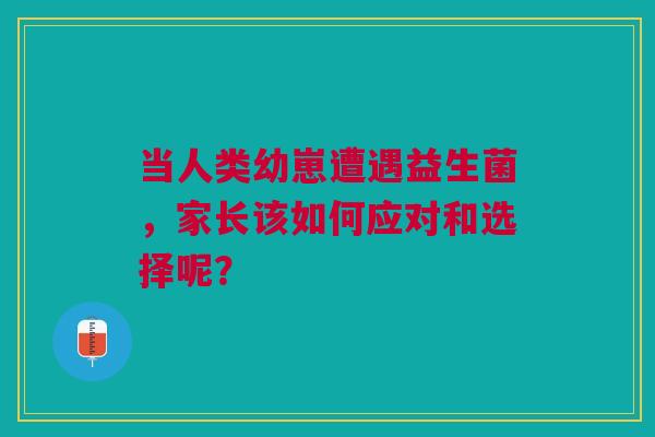 当人类幼崽遭遇益生菌，家长该如何应对和选择呢？
