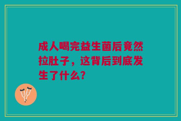 成人喝完益生菌后竟然拉肚子，这背后到底发生了什么？
