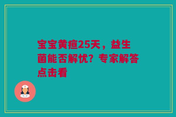 宝宝黄疸25天，益生菌能否解忧？专家解答点击看
