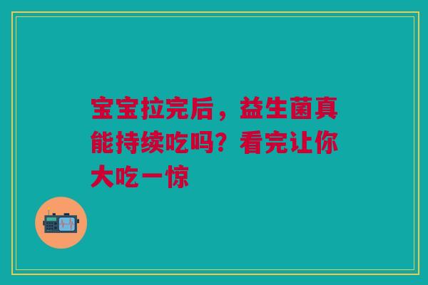 宝宝拉完后，益生菌真能持续吃吗？看完让你大吃一惊