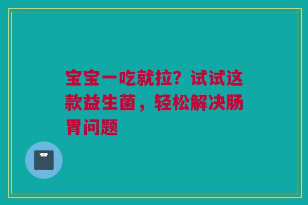 宝宝一吃就拉？试试这款益生菌，轻松解决肠胃问题