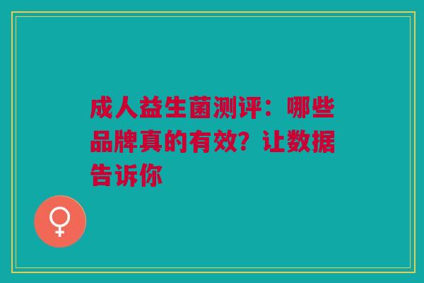 成人益生菌测评：哪些品牌真的有效？让数据告诉你